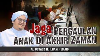 Jaga Pergaulan Anak Di Akhir Zaman - Al Ustadz H. Ilham Humaidi