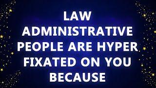 Law administrative people are hyper fixated on you because