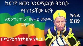 ከደገኛው ዘመን እንደ ሚደርሱ ትንቢት የተነገራቸው እናት በፀሐይ መውጫ ልጅ እግር ንጉሥ ይመጣል ተስተካክሎ የቀረበ ክፍል ፪ (2)