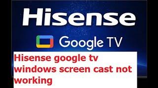 How to fix Hisense google tv windows screen cast not working