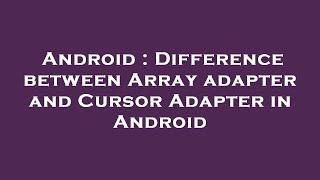 Android : Difference between Array adapter and Cursor Adapter in Android