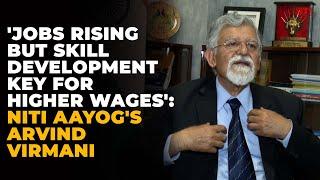 Jobs rising but skill development key for higher wages, says NITI Aayog's Arvind Virmani