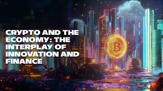 Crypto and the Economy: The Interplay of Innovation and Finance