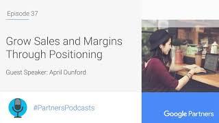 Podcast #37 - Grow Sales and Margins Through Positioning, with April Dunford