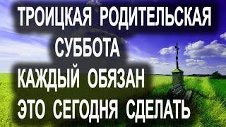 праздник 19 июня Троицкая Родительская суббота. Со Святыми Упокой. Что обязательно нужно сделать.