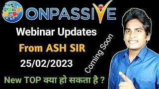 #ONPASSIVE | Webinar Updates | From ASH SIR | 25/02/2023 | Coming Soon, NEW TOP |