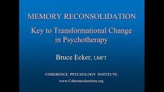 MEMORY RECONSOLIDATION: Key To Transformational Change in Psychotherapy -- Bruce Ecker, LMFT