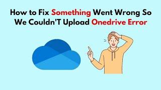 How to Fix Something Went Wrong So We Couldn'T Upload Onedrive Error