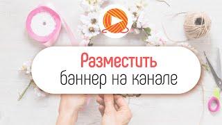 Как добавить или поменять баннер на YouTube канал про рукоделие?