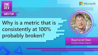 Why is a metric that is consistently at 100% probably broken?