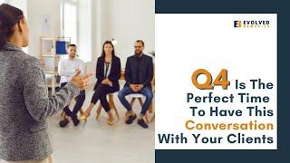 Q4 Is The Perfect Time To Have This Conversation With Your Clients