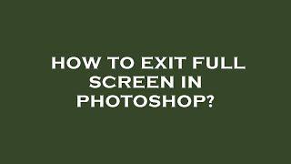 How to exit full screen in photoshop?