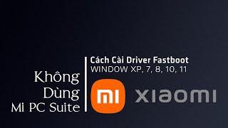 Hướng dẫn cài Driver Xiaomi Fastboot Cho Win XP,7,8,10,11 - Đừng dùng Mi PC Suite Nữa!