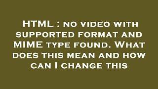 HTML : no video with supported format and MIME type found. What does this mean and how can I change