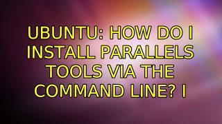Ubuntu: How do I install Parallels Tools via the command line? (4 Solutions!!)