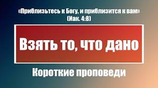 Взять то, что дано | Короткие проповеди Христианские проповеди | Хлеб на каждый день