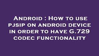 Android : How to use pjsip on android device in order to have G.729 codec functionality