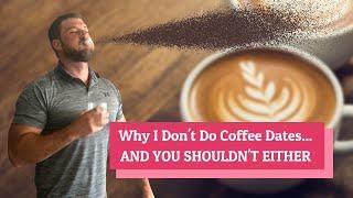 Why I Don't Do Coffee Dates... AND YOU SHOULDN'T EITHER