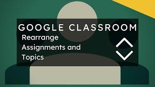 Google Classroom - Rearrange Assignments and Topics
