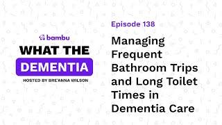 Podcast Ep: Managing Frequent Bathroom Trips and Long Toilet Times in Dementia Care