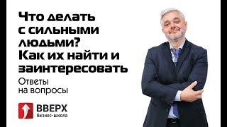 Ответы на вопросы: Что делать с сильными людьми? Как их найти и заинтересовать.