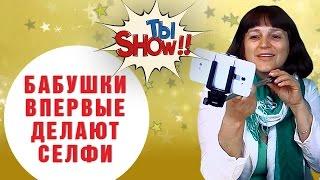 БАБУШКИ ВПЕРВЫЕ делают СЕЛФИ  - ТыSHOW