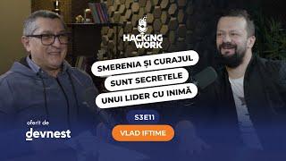 Vlad Iftime: Smerenia și curajul sunt secretele unui lider cu inimă | Hacking Work S3E11