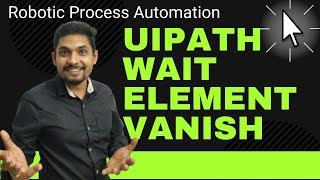 UiPath - How to Use Wait Element Vanish Activity in UiPath | Example of Wait Element Vanish UiPath