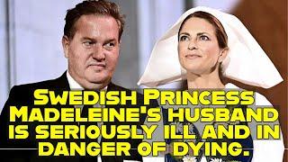 Swedish Princess Madeleine's husband is seriously ill and in danger of dying.