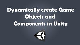 Dynamically create Game Objects and Components in Unity