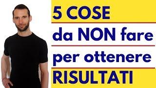 5 COSE da NON fare per ottenere RISULTATI !!!