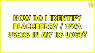 How do I identify Blackberry / OWA users in my IIS logs? (3 Solutions!!)