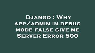 Django : Why app/admin in debug mode false give me Server Error 500