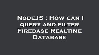 NodeJS : How can I query and filter Firebase Realtime Database