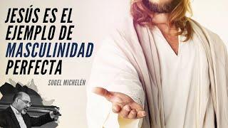 Jesús es el Ejemplo de Masculinidad Perfecta - Sugel Michelén