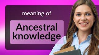 Unlocking the Wisdom of the Past: Understanding Ancestral Knowledge