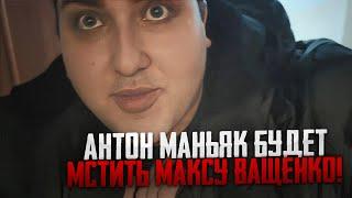 АНТОН МАНЬЯК БУДЕТ МСТИТЬ МАКСУ ВАЩЕНКО! АНТОН ХОЧЕТ ЗАБРАТЬ ЕГО СЕСТРУ