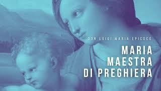 Don Luigi Maria Epicoco - Maria maestra di preghiera