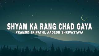 Pramod Tripathi, Aadesh Shrivastava - Shyam Ka Rang Chad Gaya (Lyrics)