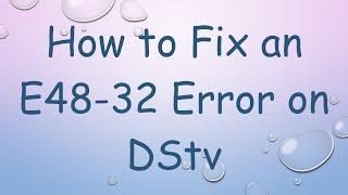 How to Fix an E48-32 Error on DStv