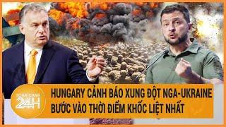 Toàn cảnh thế giới: Hungary cảnh báo xung đột Nga-Ukraine bước vào thời điểm khốc liệt nhất