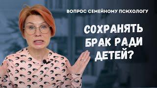 Нужно ли сохранять брак ради детей? // Ответ психолога