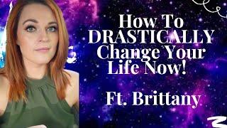 How To DRASTICALLY Change Your Life Now! Ft  Brittany