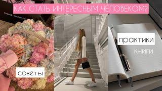 КАК СТАТЬ ИНТЕРЕСНЫМ ЧЕЛОВЕКОМ? Практики, советы, книги. Моя история 