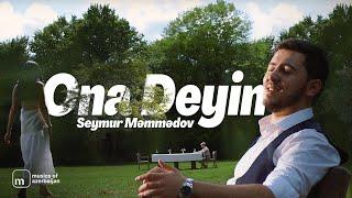 Seymur Məmmədov — Ona Deyin (Rəsmi Musiqi Videosu)