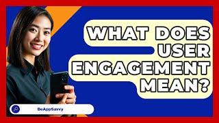 What Does User Engagement Mean? - Be App Savvy