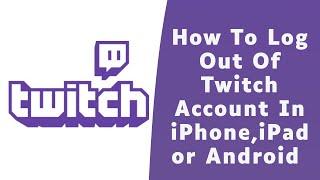 How to Log Out of Twitch App On iPhone, iPad or Android