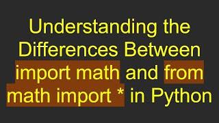 Understanding the Differences Between import math and from math import * in Python