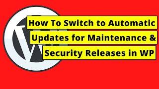 How To Switch to Automatic Updates for Maintenance & Security releases only in WordPress