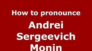 How to pronounce Andrei Sergeevich Monin (Russian/Russia) - PronounceNames.com